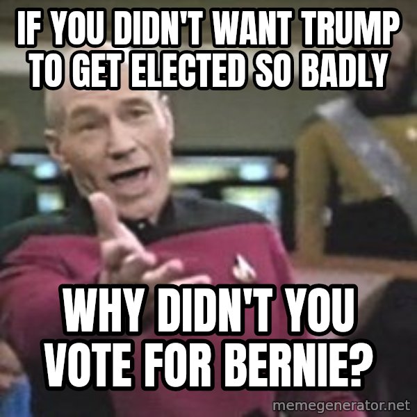 Captain Picard meme: If you didn't want Trump to get elected so badly / Why didn't you vote for Bernie?