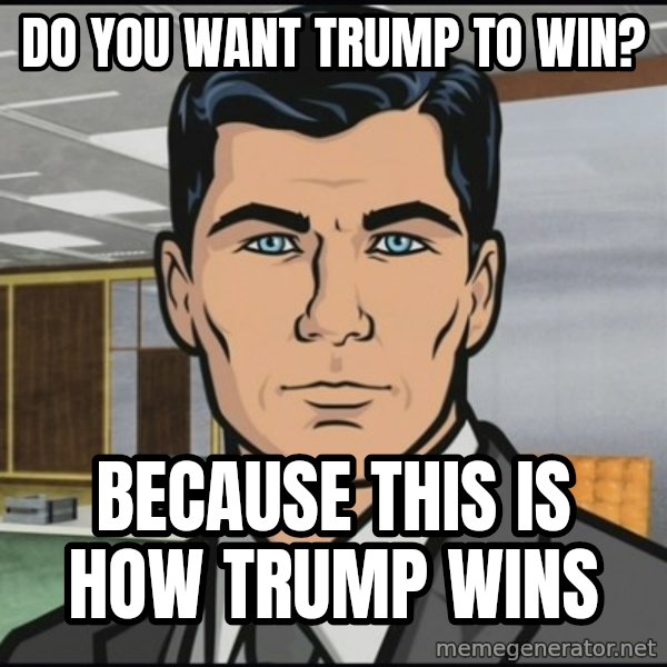 Archer meme: Do you want Trump to win? / Because this is how Trump wins