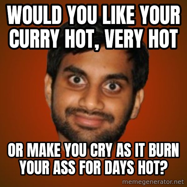 Generic Indian Guy meme: would you like your curry hot, very hot / or make you cry as it burn your ass for days hot?
