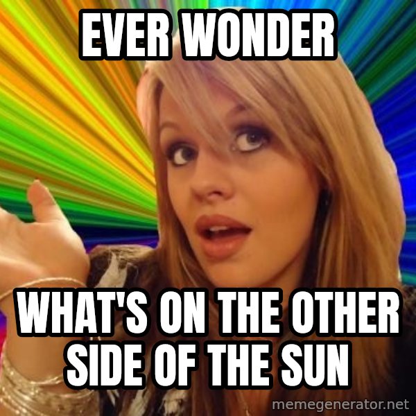 Dumb Blonde meme: ever wonder / what's on the other side of the sun