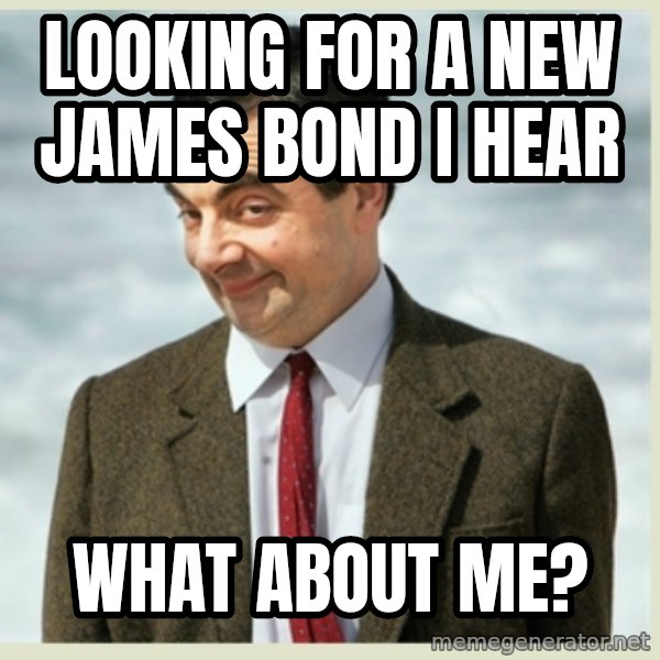 MR bean meme: Looking for a new James Bond I hear / What about me?