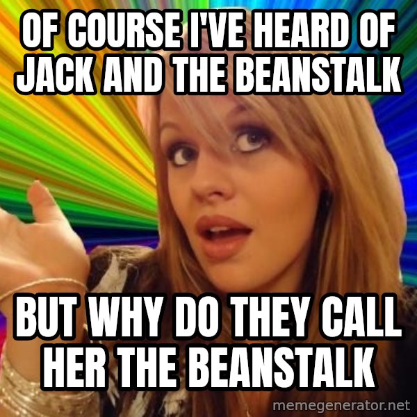 Dumb Blonde meme: of course i've heard of Jack and the Beanstalk / but why do they call her the beanstalk