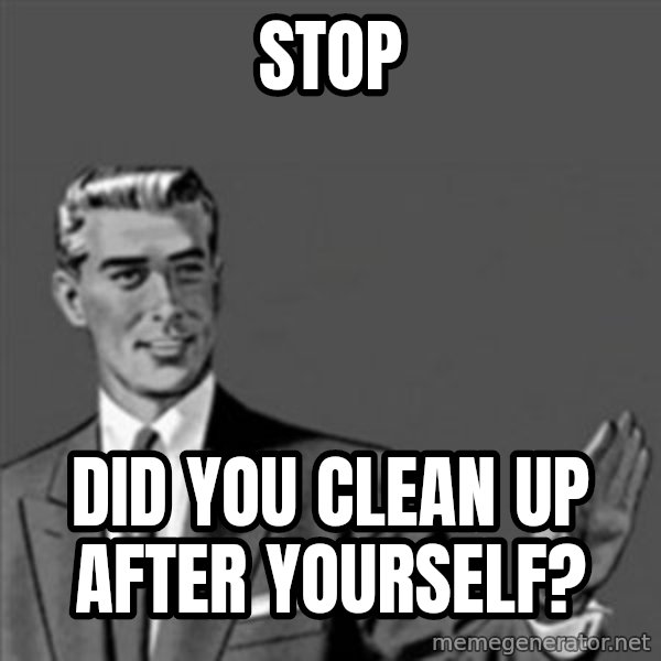 Correction Guy meme: STOP / DID YOU CLEAN UP AFTER YOURSELF?