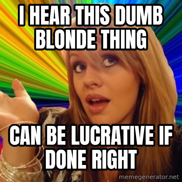 Dumb Blonde meme: i hear this dumb blonde thing / can be lucrative if done right