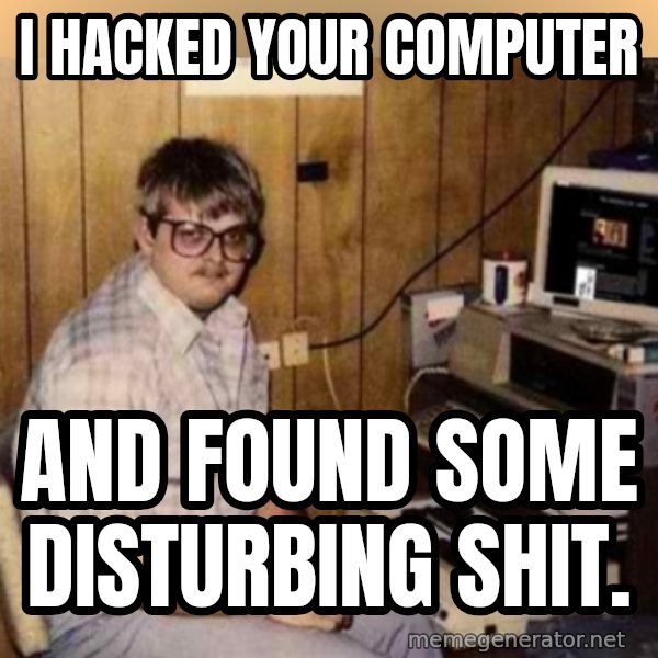 Basement Dweller meme: i hacked your computer / and found some disturbing shit.