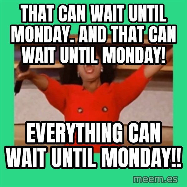 Oprah Car meme: That can wait until monday. and that can wait until monday! / everything can wait until monday!!