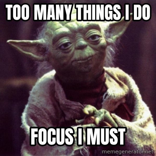 Advice Yoda Gives meme: TOO MANY THINGS I DO / FOCUS I MUST