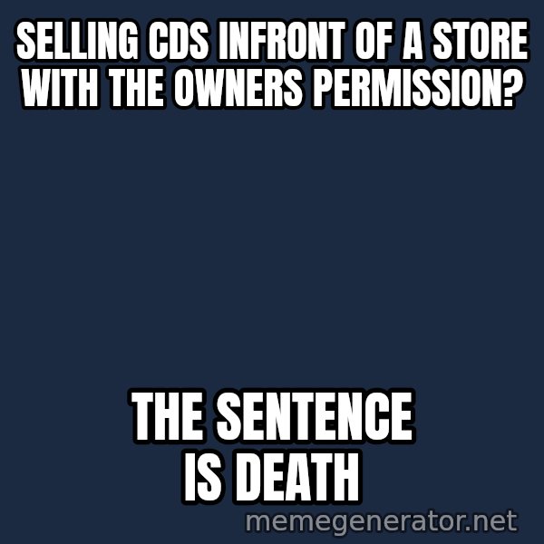 Judge Dredd Sentance meme: Selling Cds infront of a store with the owners permission? / the sentence is death