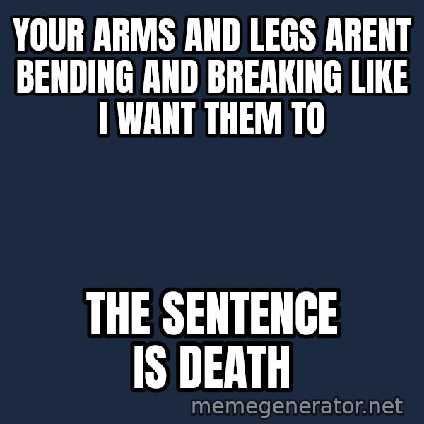 Judge Dredd Sentance meme: Your arms and legs arent bending and breaking like i want them to / The Sentence is death