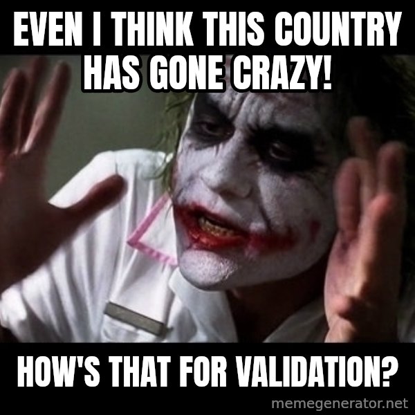 joker mind loss meme: Even I think this country has gone crazy! / How's that for validation?