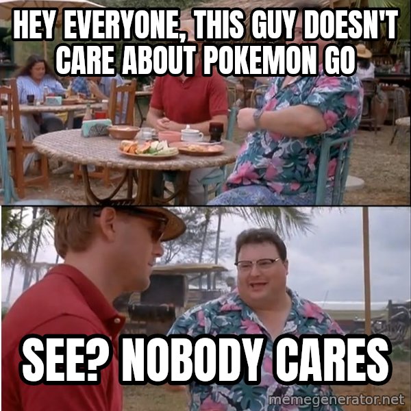 See? Nobody Cares meme: Hey everyone, this guy doesn't care about Pokemon Go / See? Nobody Cares