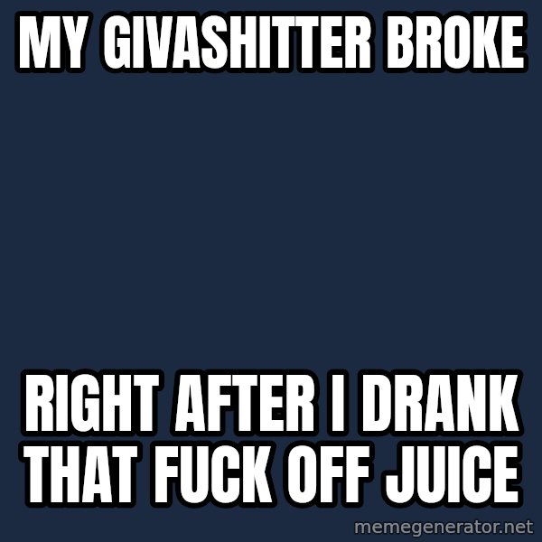 Willy Wonka meme: My givashitter broke / Right after i drank that fuck off juice