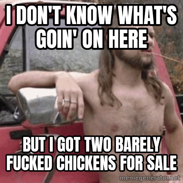 Almost Politically Correct Redneck meme: I don't know what's goin' on here / But i got two barely fucked chickens for sale