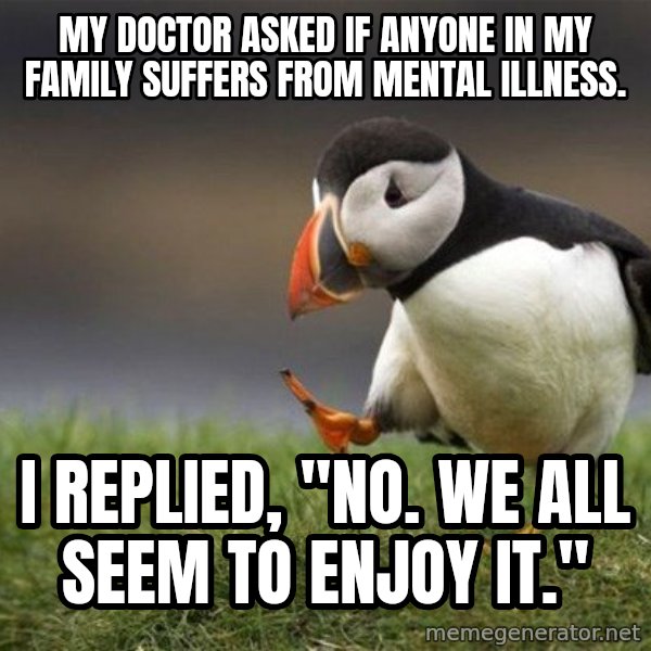 Unpopular Opinion Puffin meme: My doctor asked if anyone in my family suffers from mental illness. / I replied, "No. We all seem to enjoy it."