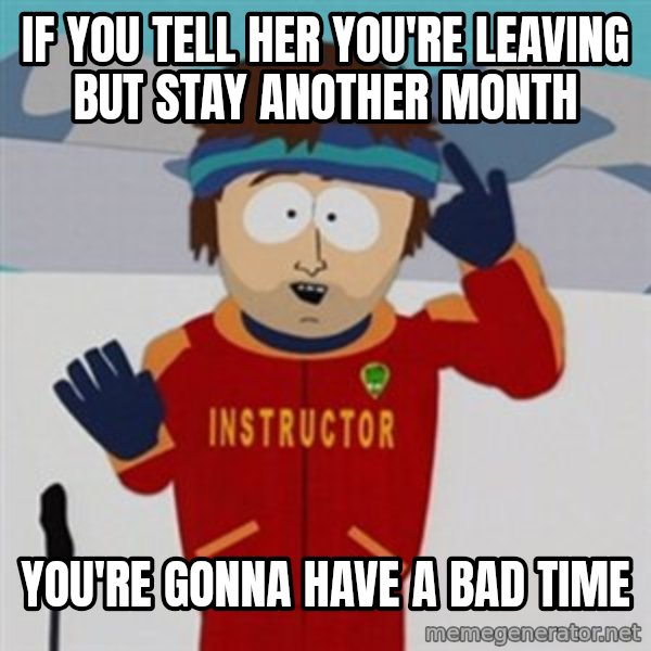 SouthPark Bad Time meme meme: if you tell her you're leaving but stay another month / You're gonna have a bad time