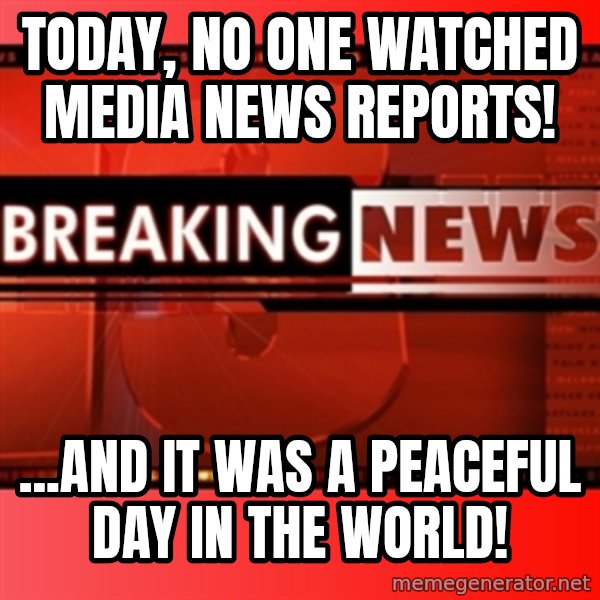 This breaking news meme meme: Today, no one watched media news reports! / ...and it was a peaceful day in the world!