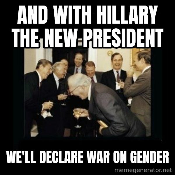 Rich Men Laughing meme: And with Hillary the new president / we'll declare war on gender
