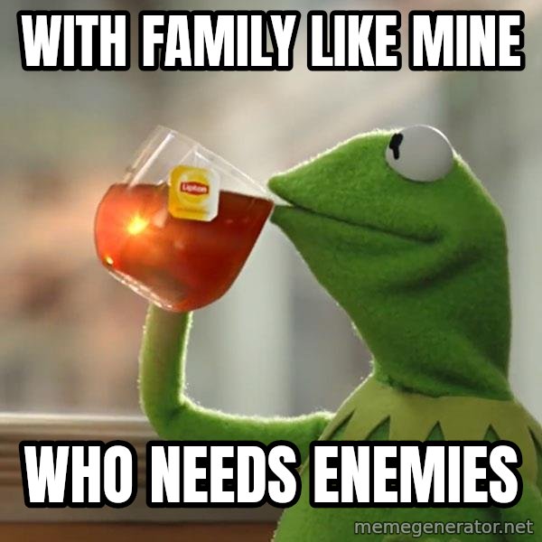 Kermit The Frog Drinking Tea meme: With family like mine / Who needs enemies
