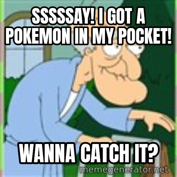 Herbert from family guy meme: sssssay! I got a pokemon in my pocket! / Wanna catch it?