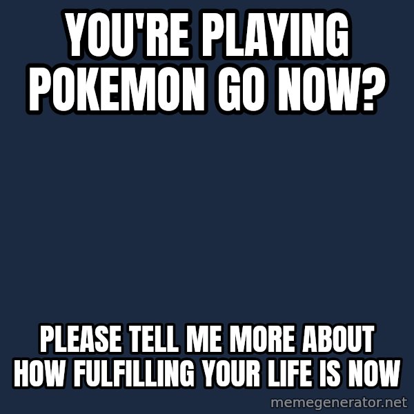Willy Wonka meme: You're playing Pokemon Go now? / Please tell me more about how fulfilling your life is now