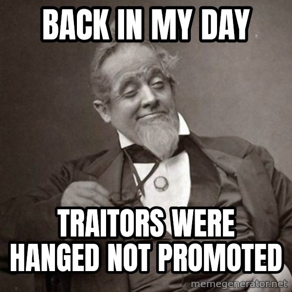 1889 [10] guy meme: BACK IN MY DAY / TRAITORS WERE HANGED NOT PROMOTED