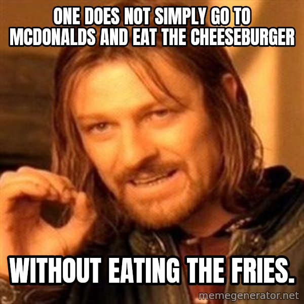 One Does Not Simply meme: one does not simply go to mcdonalds and eat the cheeseburger / without eating the fries.