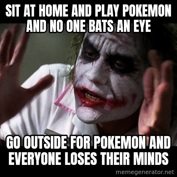 joker mind loss meme: Sit at home and play Pokemon and no one bats an eye / Go outside for Pokemon and everyone loses their minds