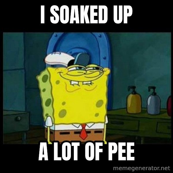 Don't you, Squidward? meme: i soaked up / a lot of pee