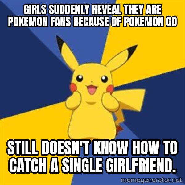 Pokemon Logic  meme: Girls suddenly reveal they are pokemon fans because of pokemon go / Still doesn't know how to catch a single girlfriend.