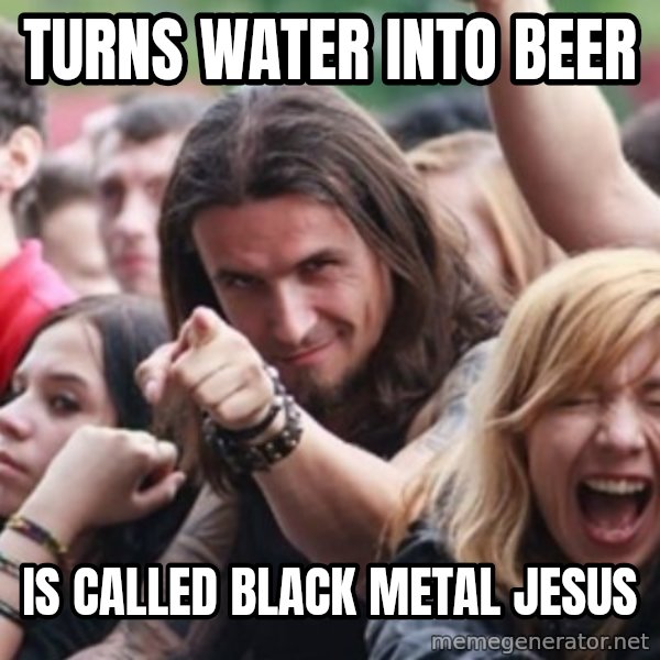 Ridiculously Photogenic Metalhead meme: turns water into beer / is called black metal jesus