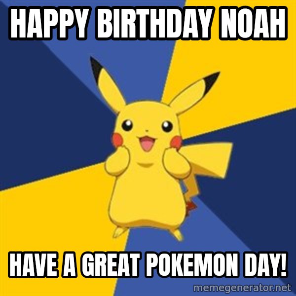 Pokemon Logic  meme: Happy Birthday Noah / Have a great Pokemon day!