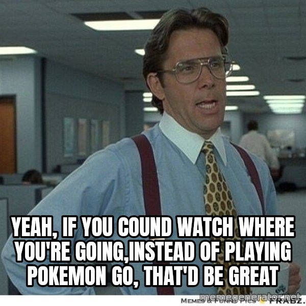 Yeah If You Could Just meme: yeah, if you cound watch where you're going,instead of playing pokemon go, that'd be great