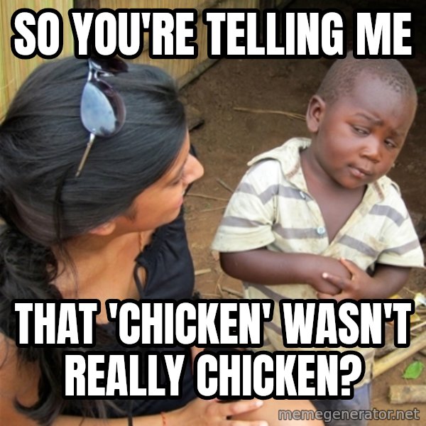 So You're Telling me meme: so you're telling me / that 'chicken' wasn't really chicken?