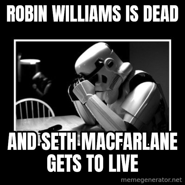 Sad Trooper meme: robin williams is dead / and seth macfarlane gets to live