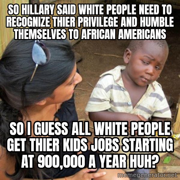 skeptical black kid meme: So Hillary said white people need to recognize thier Privilege and humble themselves to african americans / So I guess all white people get thier kids jobs starting at 900,000 a year huh?