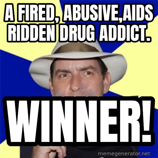 Charlie Sheen Winning meme: A fired, abusive,AIDS ridden drug addict. / winner!