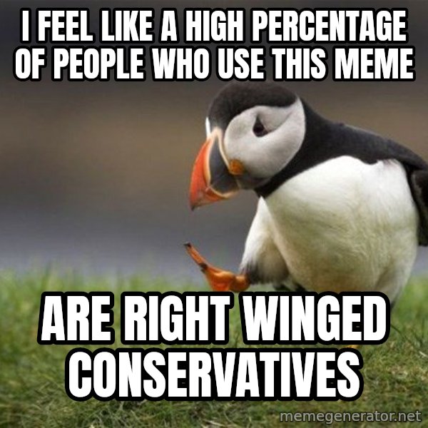 Unpopular Opinion Puffin meme: I feel like a high percentage of people who use this meme / are right winged conservatives