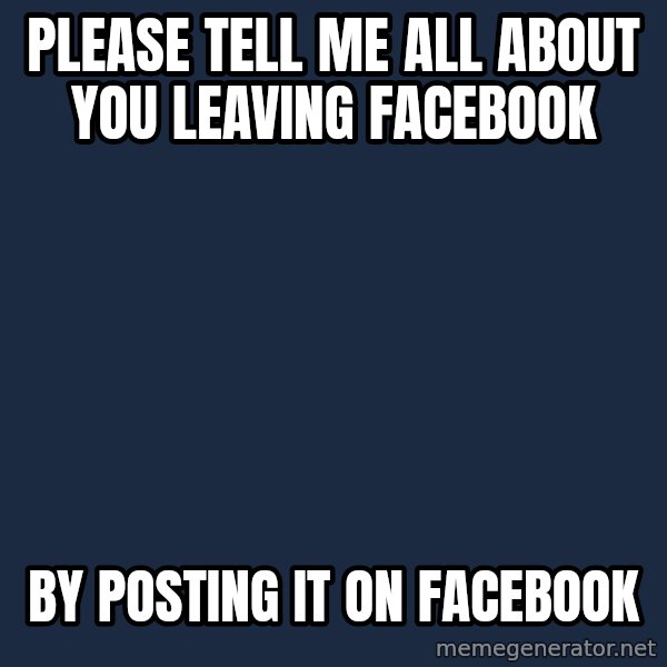 Willy Wonka meme: Please tell me all about you leaving facebook / By posting it on facebook