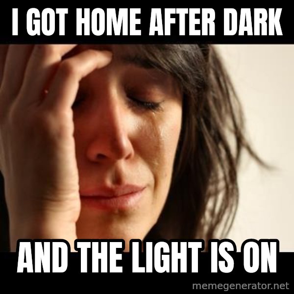 crying girl sad meme: I GOT HOME AFTER DARK / AND THE LIGHT IS ON