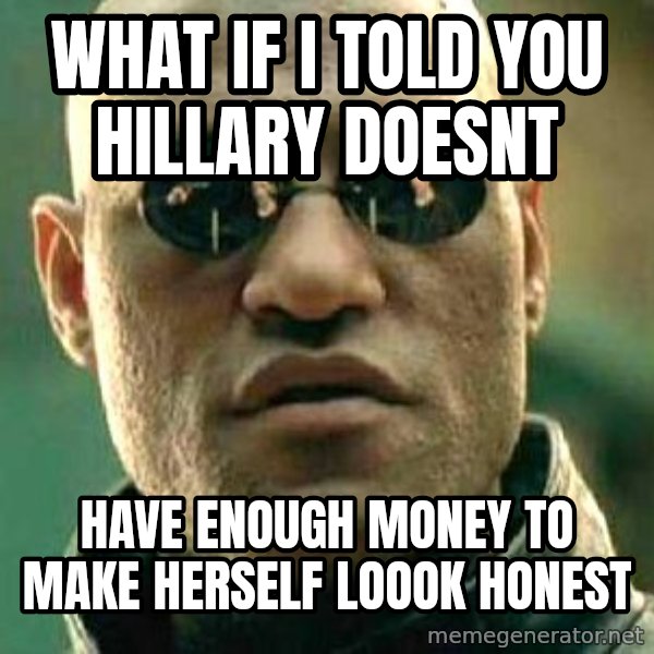 What if I told you / Matrix Morpheus meme: what if i told you hillary doesnt / have enough money to make herself loook honest