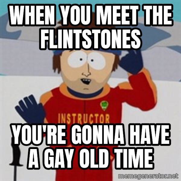 SouthPark Bad Time meme meme: when you meet the flintstones / you're gonna have a gay old time