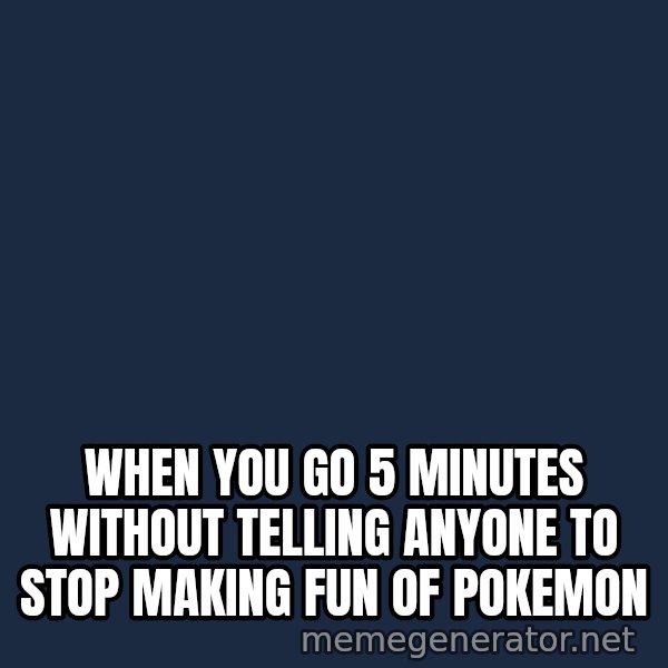 Holding In Fart Guy meme: When you go 5 minutes without telling anyone to stop making fun of pokemon
