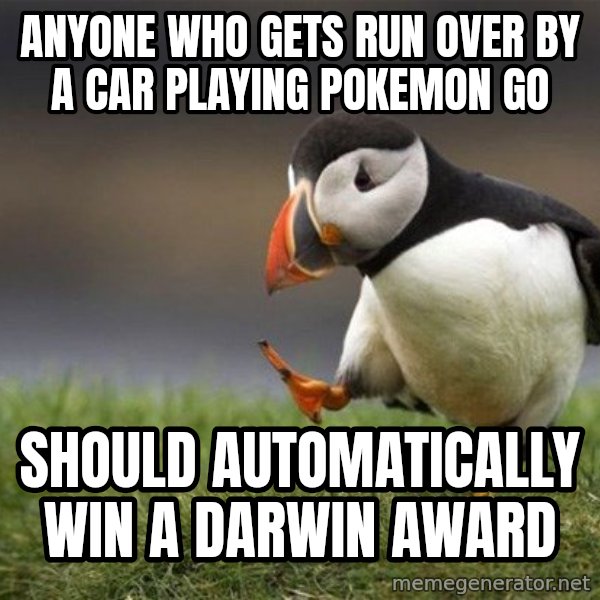 Unpopular Opinion Puffin meme: anyone who gets run over by a car playing pokemon go / should automatically win a darwin award