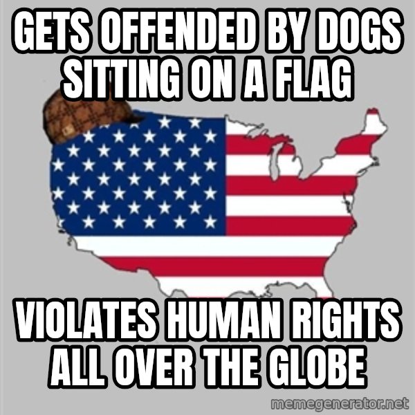 Scumbag America2 meme: gets offended by dogs sitting on a flag / violates human rights all over the globe