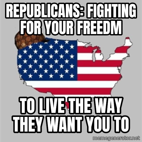 Scumbag America2 meme: REPUBLICANS: FIGHTING FOR YOUR FREEDM / TO LIVE THE WAY THEY WANT YOU TO