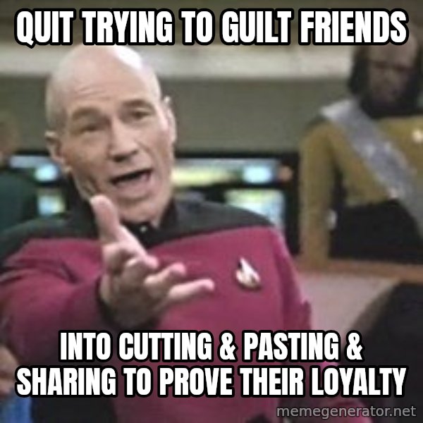 Captain Picard meme: Quit trying to guilt friends / into cutting & pasting & sharing to prove their loyalty