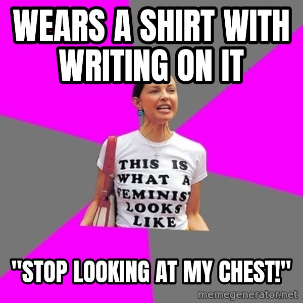 Feminist Cunt meme: wears a shirt with writing on it / "stop looking at my chest!"