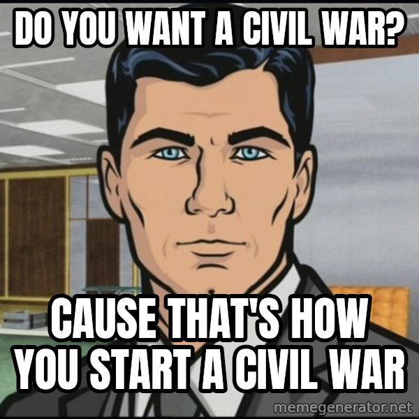 Archer meme: do you want a civil war? / Cause that's how you start a civil war