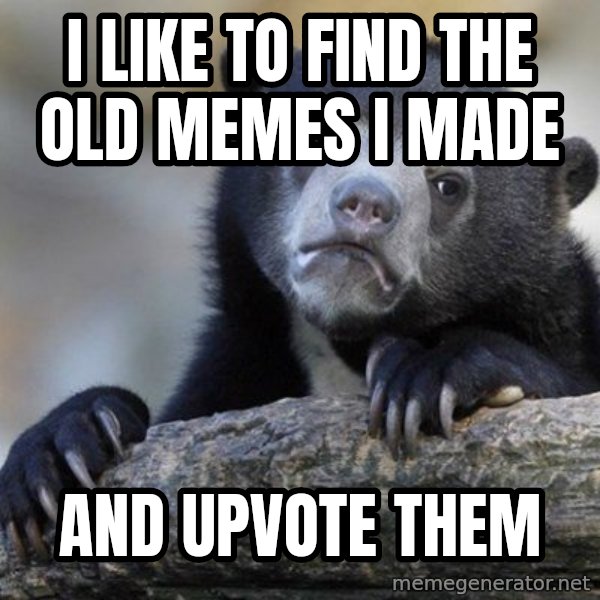 Confession Bear meme: I like to find the old memes I made / and upvote them