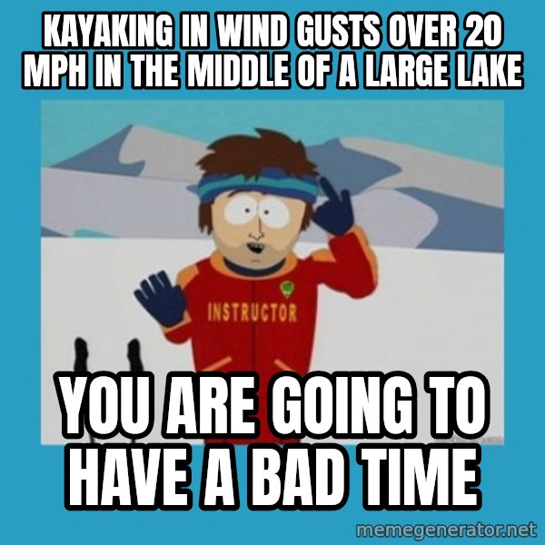 SouthPark Bad Time meme meme: Kayaking in wind gusts over 20 MPH in the middle of a large lake / you are going to have a bad time